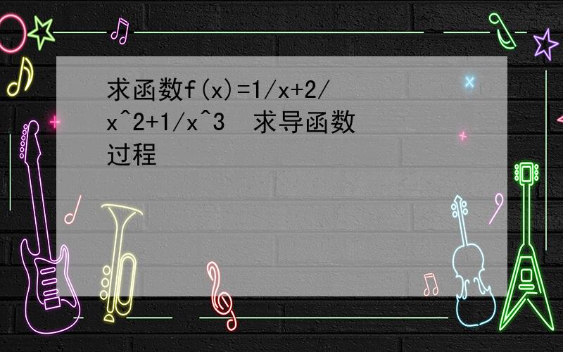 求函数f(x)=1/x+2/x^2+1/x^3　求导函数过程