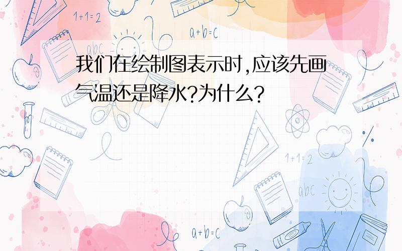 我们在绘制图表示时,应该先画气温还是降水?为什么?