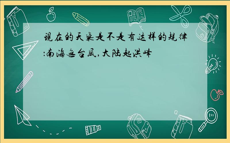 现在的天气是不是有这样的规律：南海无台风,大陆起洪峰