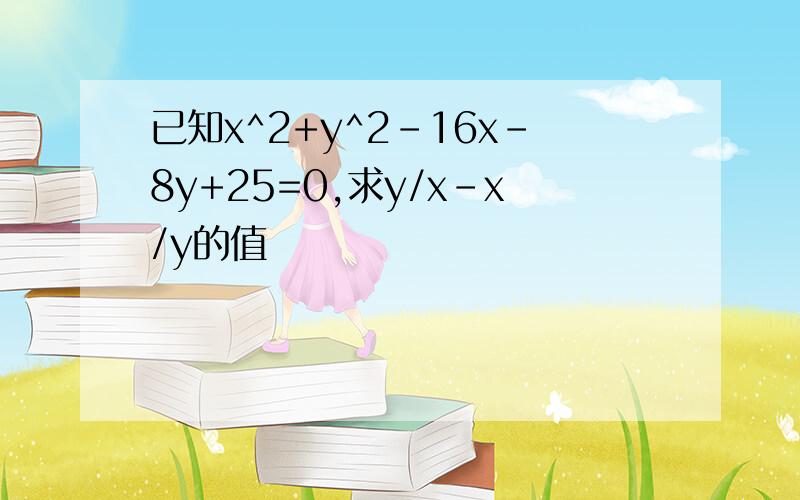 已知x^2+y^2-16x-8y+25=0,求y/x-x/y的值