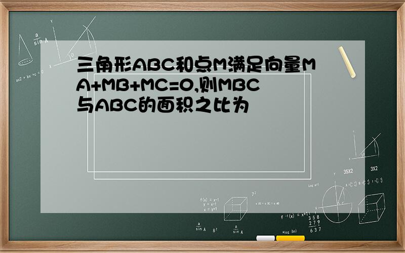 三角形ABC和点M满足向量MA+MB+MC=0,则MBC与ABC的面积之比为