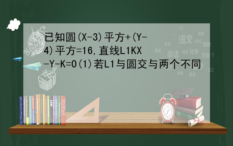 已知圆(X-3)平方+(Y-4)平方=16,直线L1KX-Y-K=0(1)若L1与圆交与两个不同