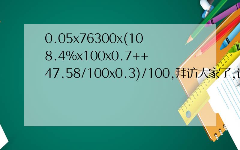 0.05x76300x(108.4%x100x0.7++47.58/100x0.3)/100,拜访大家了,请帮忙算这个公