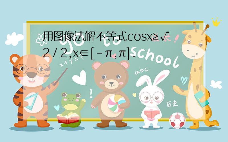 用图像法解不等式cosx≥√2／2,x∈[﹣π,π].