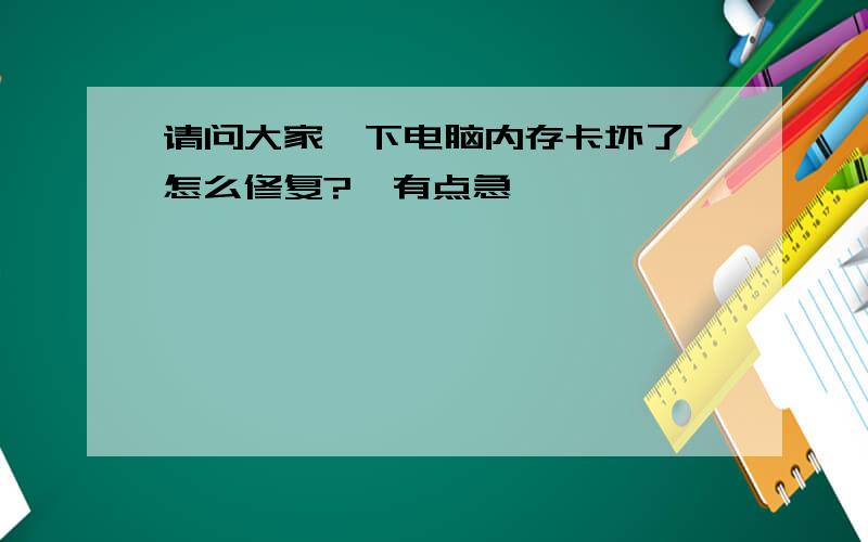 请问大家一下电脑内存卡坏了,怎么修复?　有点急,