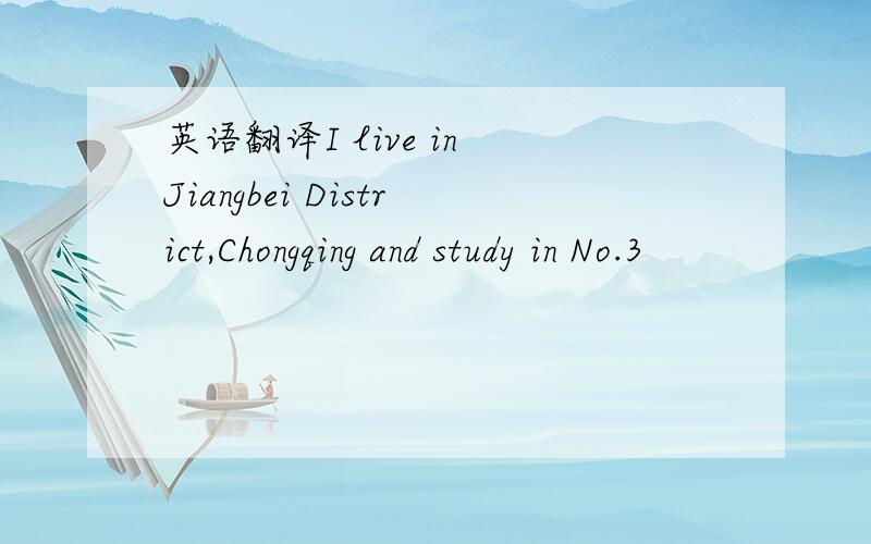 英语翻译I live in Jiangbei District,Chongqing and study in No.3