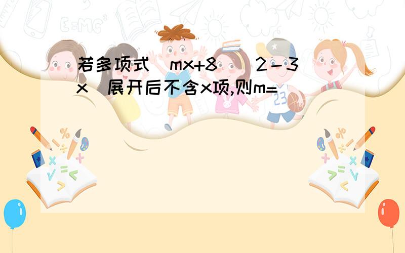 若多项式(mx+8)(2－3x)展开后不含x项,则m=____