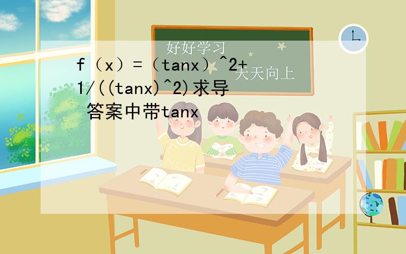 f（x）=（tanx）^2+1/((tanx)^2)求导 答案中带tanx