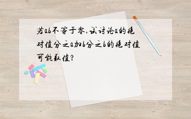 若ab不等于零,试讨论a的绝对值分之a加b分之b的绝对值可能取值?