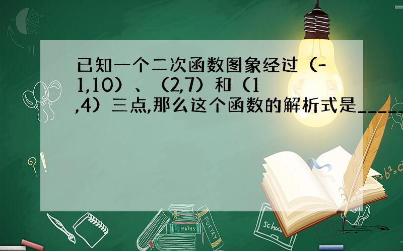 已知一个二次函数图象经过（-1,10）、（2,7）和（1,4）三点,那么这个函数的解析式是_______.怎么算