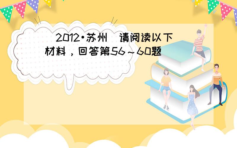 （2012•苏州）请阅读以下材料，回答第56～60题．