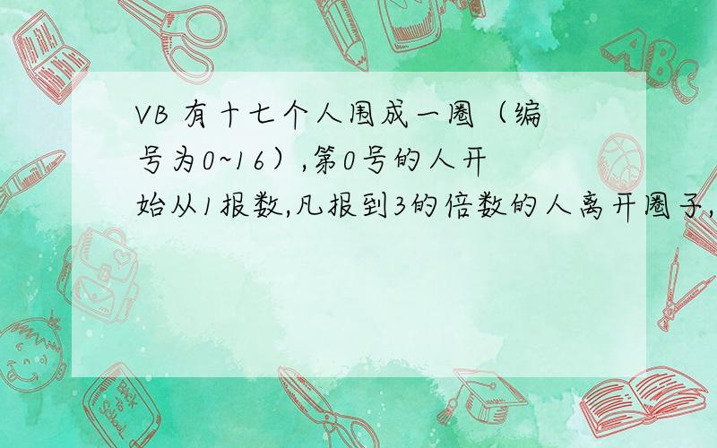 VB 有十七个人围成一圈（编号为0~16）,第0号的人开始从1报数,凡报到3的倍数的人离开圈子,然后再数下去