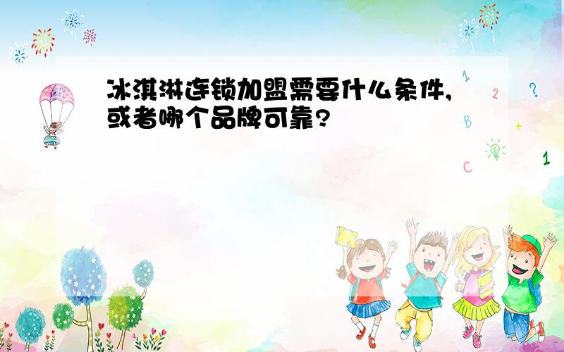 冰淇淋连锁加盟需要什么条件,或者哪个品牌可靠?