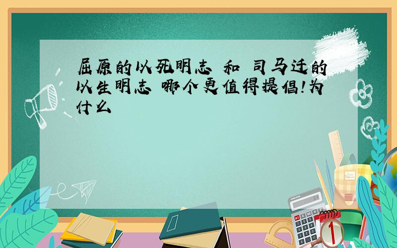 屈原的以死明志 和 司马迁的以生明志 哪个更值得提倡!为什么