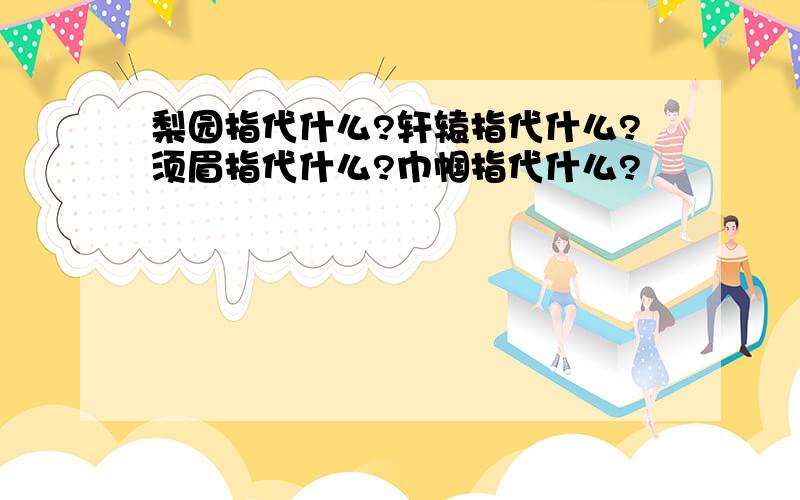 梨园指代什么?轩辕指代什么?须眉指代什么?巾帼指代什么?