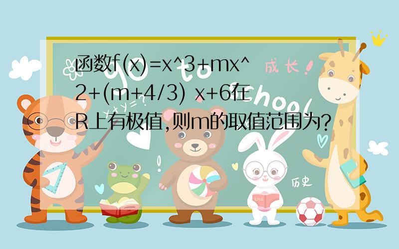 函数f(x)=x^3+mx^2+(m+4/3) x+6在R上有极值,则m的取值范围为?