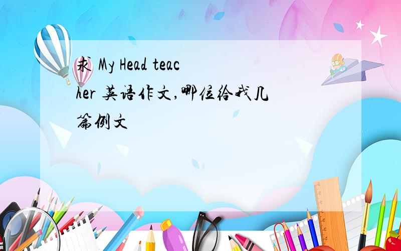 求 My Head teacher 英语作文,哪位给我几篇例文