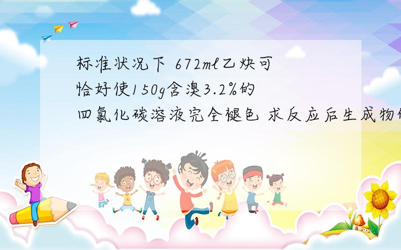 标准状况下 672ml乙炔可恰好使150g含溴3.2%的四氯化碳溶液完全褪色 求反应后生成物的分子式 结构简式和名称