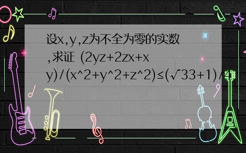 设x,y,z为不全为零的实数,求证 (2yz+2zx+xy)/(x^2+y^2+z^2)≤(√33+1)/4