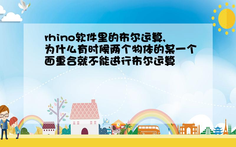 rhino软件里的布尔运算,为什么有时候两个物体的某一个面重合就不能进行布尔运算