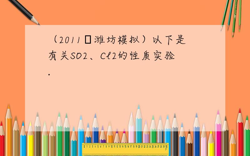 （2011•潍坊模拟）以下是有关SO2、Cl2的性质实验．