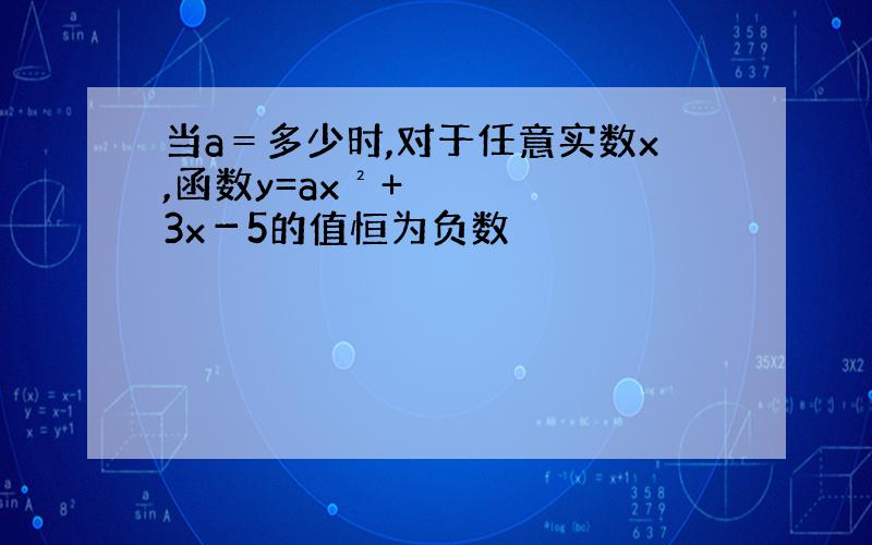 当a＝多少时,对于任意实数x,函数y=ax²+3x－5的值恒为负数