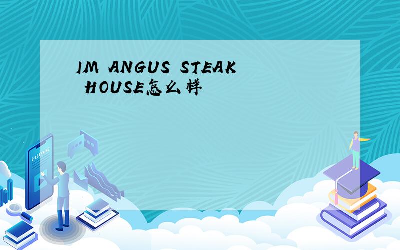 IM ANGUS STEAK HOUSE怎么样