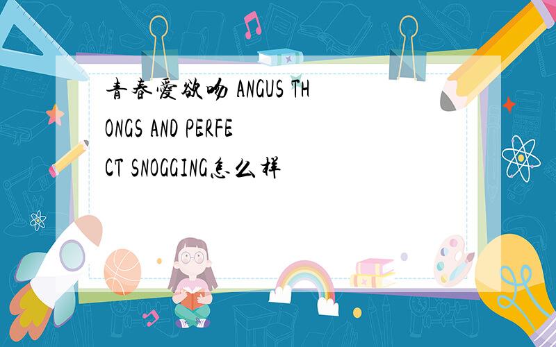 青春爱欲吻 ANGUS THONGS AND PERFECT SNOGGING怎么样