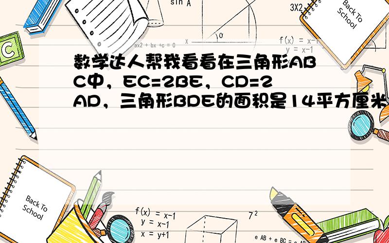 数学达人帮我看看在三角形ABC中，EC=2BE，CD=2AD，三角形BDE的面积是14平方厘米，求三角形ABC的面积？