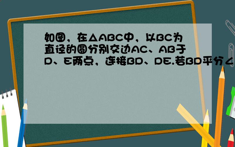 如图，在△ABC中，以BC为直径的圆分别交边AC、AB于D、E两点，连接BD、DE.若BD平分∠ABC，则下列结论不一定