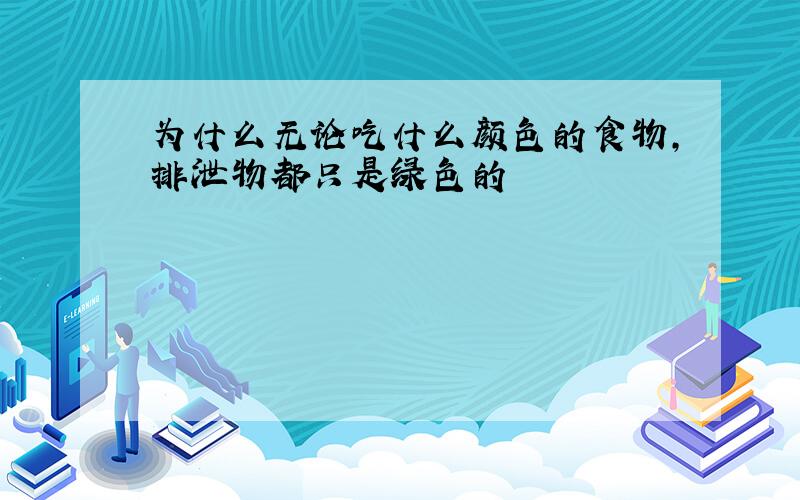 为什么无论吃什么颜色的食物,排泄物都只是绿色的