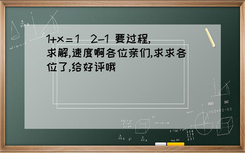 1+x＝1／2-1 要过程,求解,速度啊各位亲们,求求各位了,给好评哦