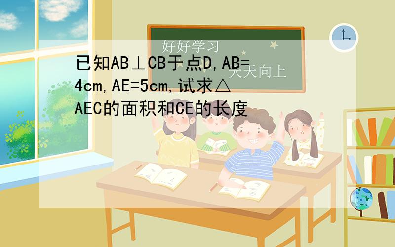 已知AB⊥CB于点D,AB=4cm,AE=5cm,试求△AEC的面积和CE的长度