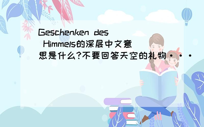 Geschenken des Himmels的深层中文意思是什么?不要回答天空的礼物···