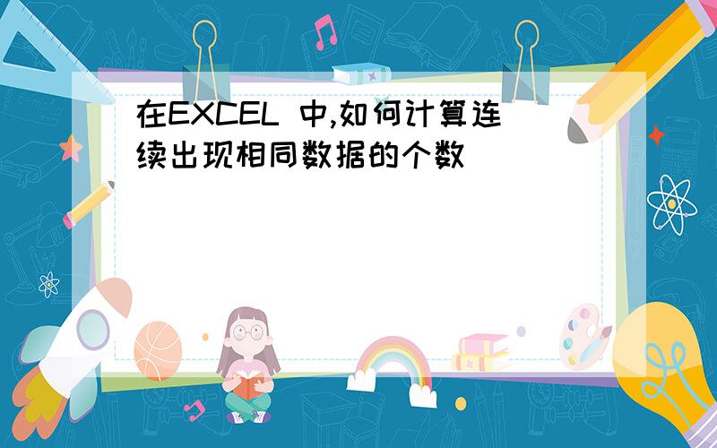 在EXCEL 中,如何计算连续出现相同数据的个数