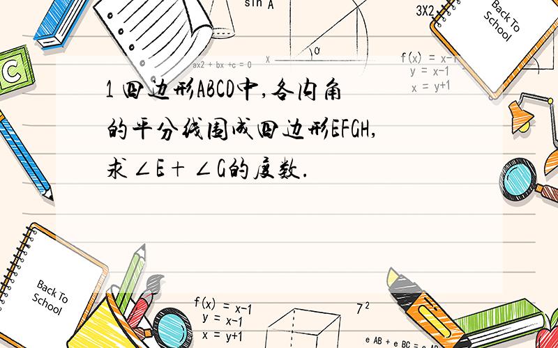 1 四边形ABCD中,各内角的平分线围成四边形EFGH,求∠E+∠G的度数.