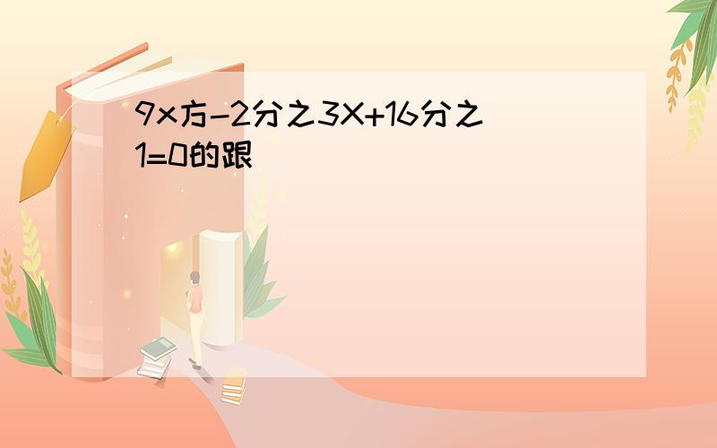 9x方-2分之3X+16分之1=0的跟