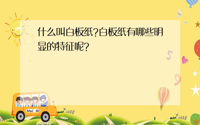 什么叫白板纸?白板纸有哪些明显的特征呢?