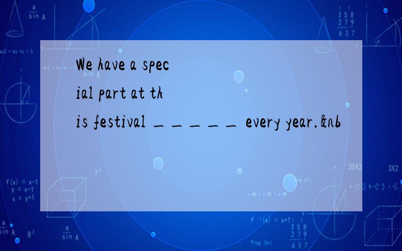 We have a special part at this festival _____ every year.&nb