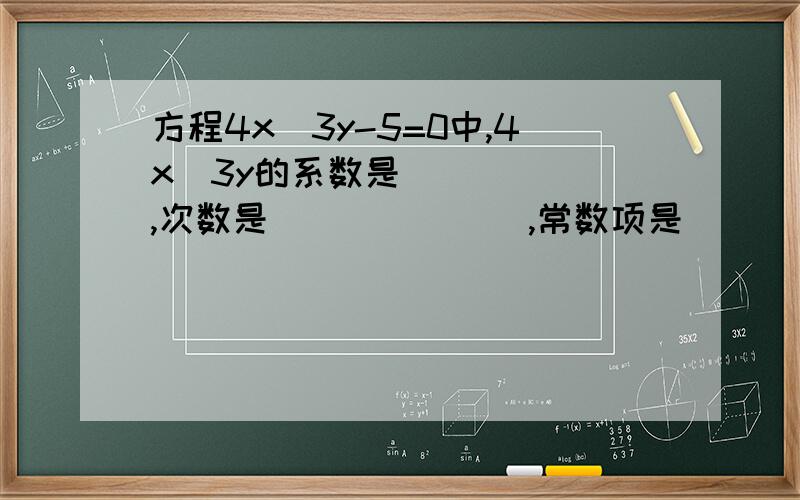 方程4x^3y-5=0中,4x^3y的系数是______,次数是_______,常数项是_____