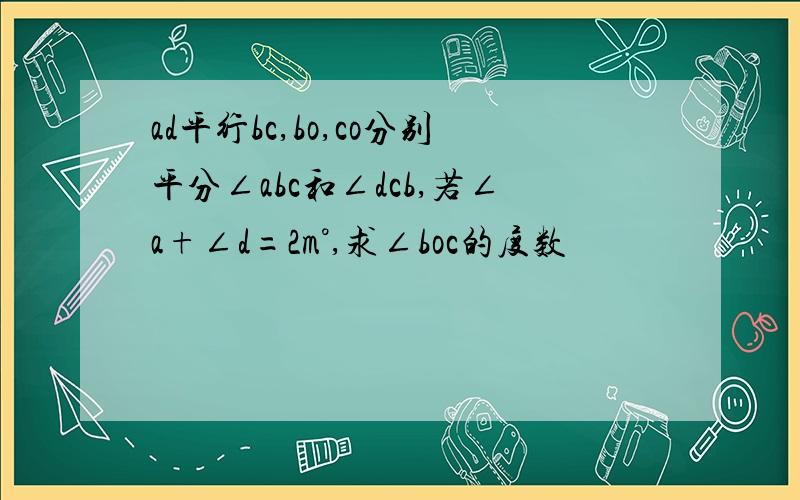 ad平行bc,bo,co分别平分∠abc和∠dcb,若∠a+∠d=2m°,求∠boc的度数