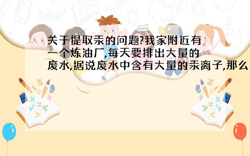 关于提取汞的问题?我家附近有一个炼油厂,每天要排出大量的废水,据说废水中含有大量的汞离子,那么如何把汞提取出来!