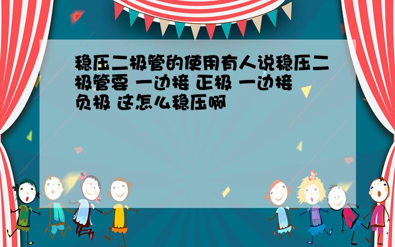 稳压二极管的使用有人说稳压二极管要 一边接 正极 一边接负极 这怎么稳压啊