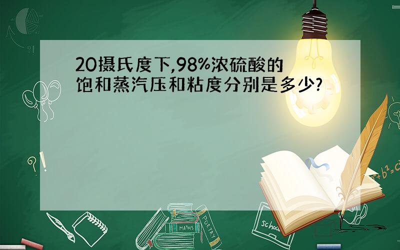 20摄氏度下,98%浓硫酸的饱和蒸汽压和粘度分别是多少?