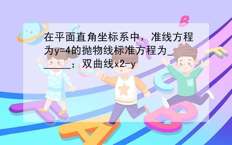 在平面直角坐标系中，准线方程为y=4的抛物线标准方程为______；双曲线x2-y