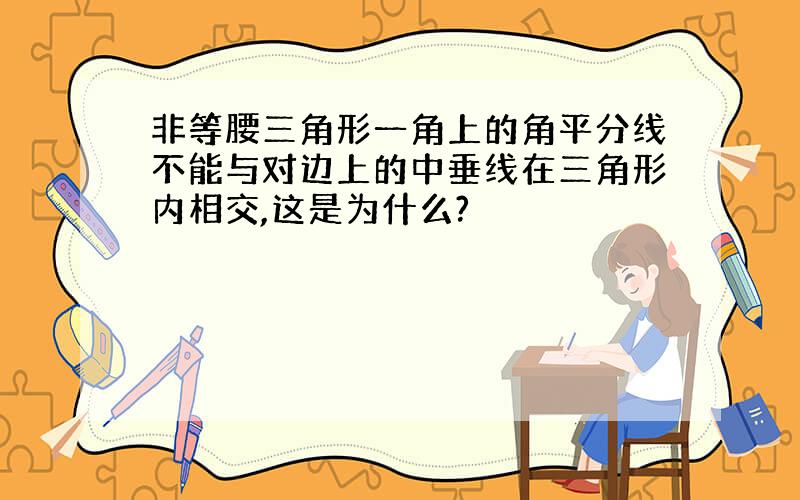 非等腰三角形一角上的角平分线不能与对边上的中垂线在三角形内相交,这是为什么?