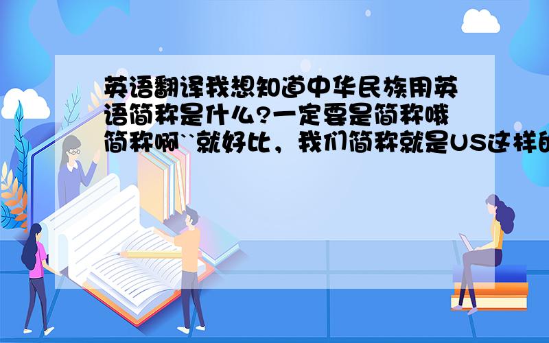 英语翻译我想知道中华民族用英语简称是什么?一定要是简称哦简称啊``就好比，我们简称就是US这样的```