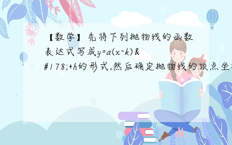 【数学】先将下列抛物线的函数表达式写成y=a(x-k)²+h的形式,然后确定抛物线的顶点坐标和对称轴.