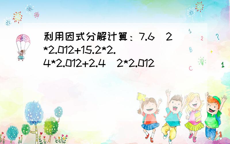 利用因式分解计算：7.6^2*2.012+15.2*2.4*2.012+2.4^2*2.012