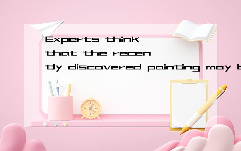 Experts think that the recently discovered painting may be__